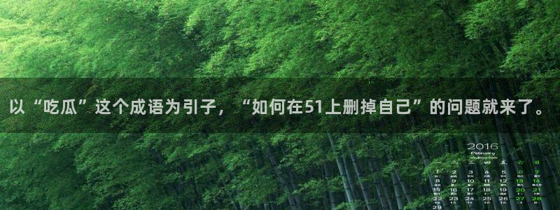 黑料专区：以“吃瓜”这个成语为引子，“如何在51上删掉自己”的问题就来了。