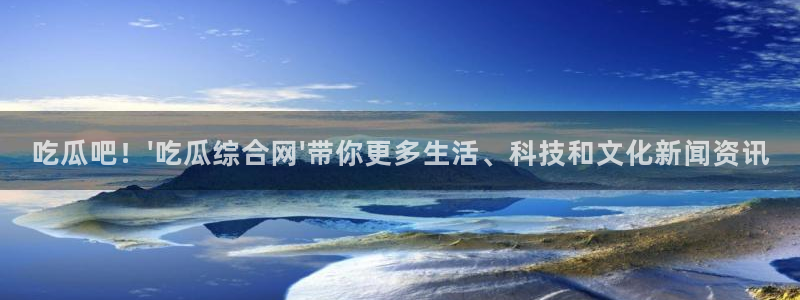 51国产吃瓜在线今日吃瓜：吃瓜吧！\'吃瓜综合网\'带你更多生活、科技和文化新闻资讯