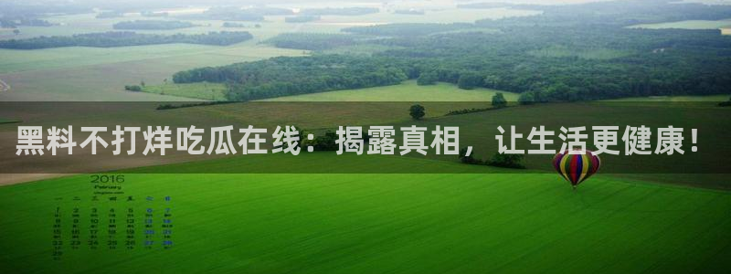 吃瓜电影：黑料不打烊吃瓜在线：揭露真相，让生活更健康！