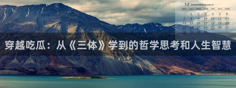 51cg1.ct吃瓜：穿越吃瓜：从《三体》学到的哲学思考和人生智慧