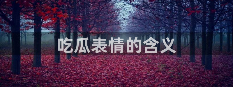 911爆料网红吃瓜：吃瓜表情的含义