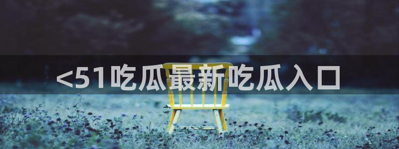 各种网红爆料吃瓜：<51吃瓜最新吃瓜入口