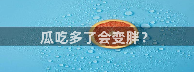 51吃瓜网热门大瓜：瓜吃多了会变胖？