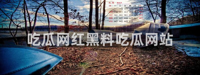 51吃瓜网今日必吃每日大瓜：吃瓜网红黑料吃瓜网站
