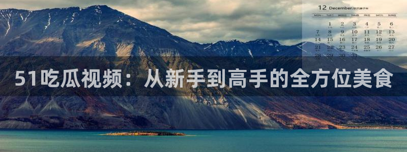 51cg热门大瓜今日吃瓜：51吃瓜视频：从新手到高手的全方位美食