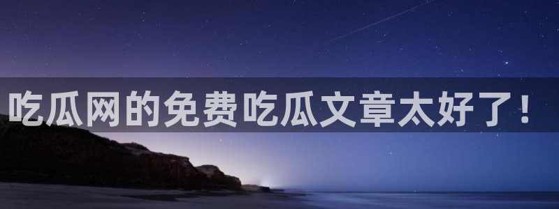 51吃瓜网ccgg：吃瓜网的免费吃瓜文章太好了！