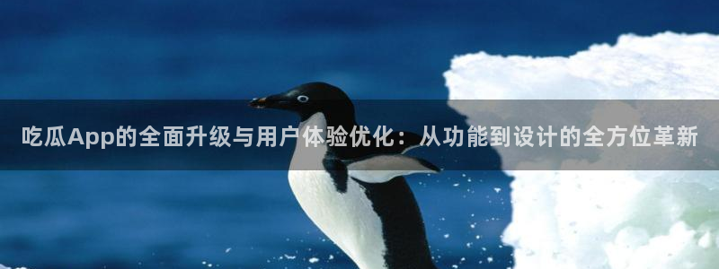 吃了坏瓜怎么办：吃瓜App的全面升级与用户体验优化：从功能到设计的全方位革新